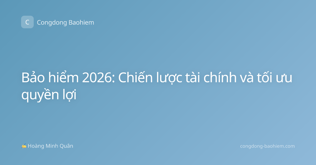 Bảo hiểm 2026: Chiến lược tài chính và tối ưu quyền lợi