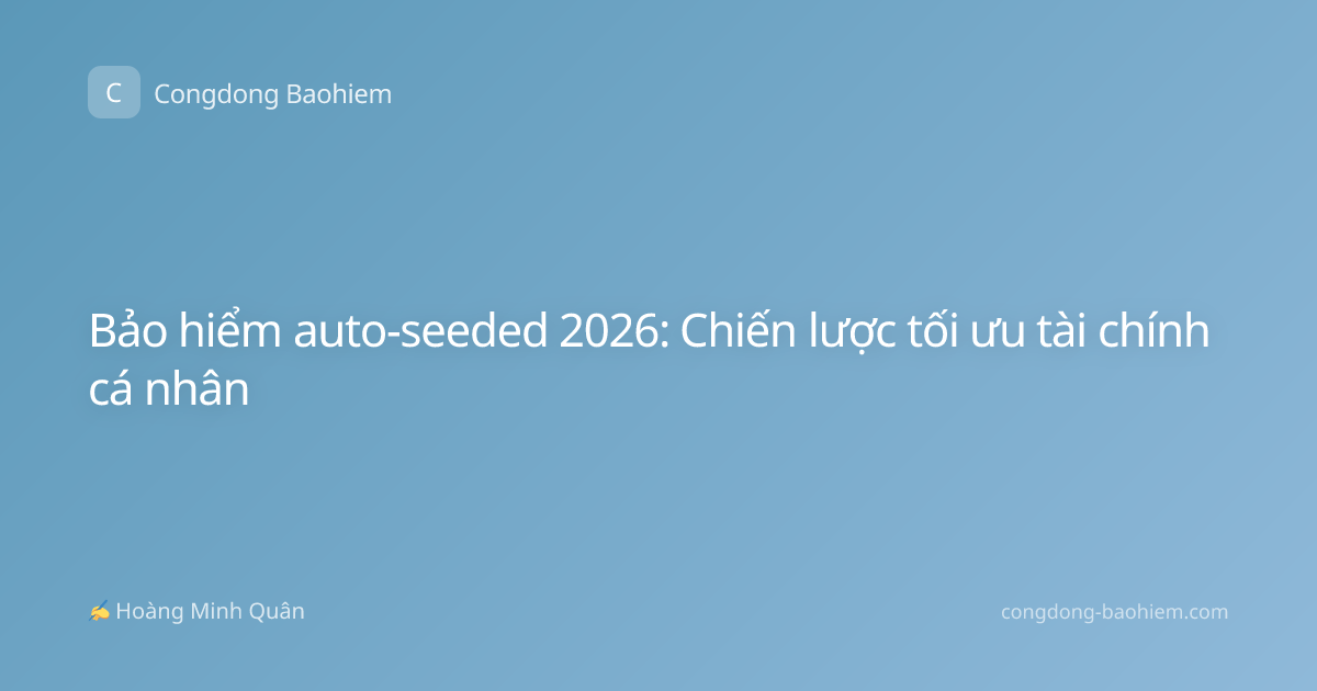 Bảo hiểm auto-seeded 2026: Chiến lược tối ưu tài chính cá nhân