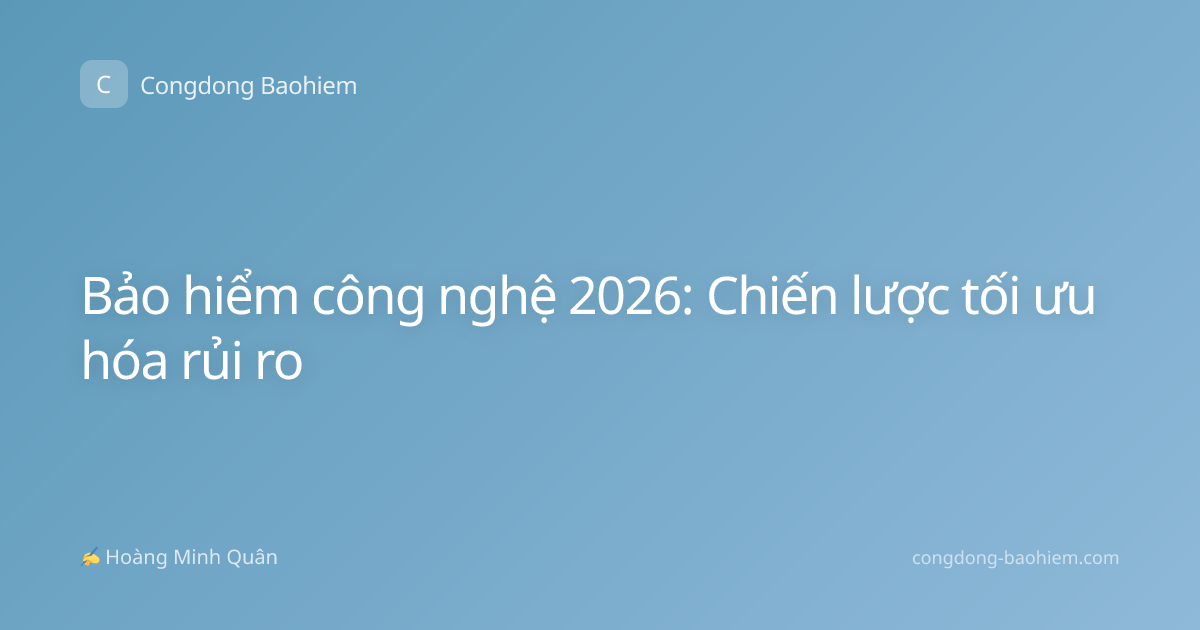 Bảo hiểm công nghệ 2026: Chiến lược tối ưu hóa rủi ro