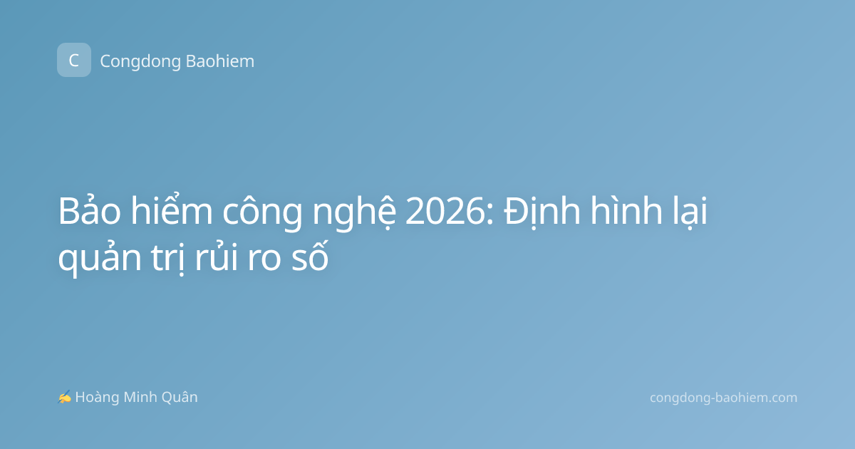 Bảo hiểm công nghệ 2026: Định hình lại quản trị rủi ro số