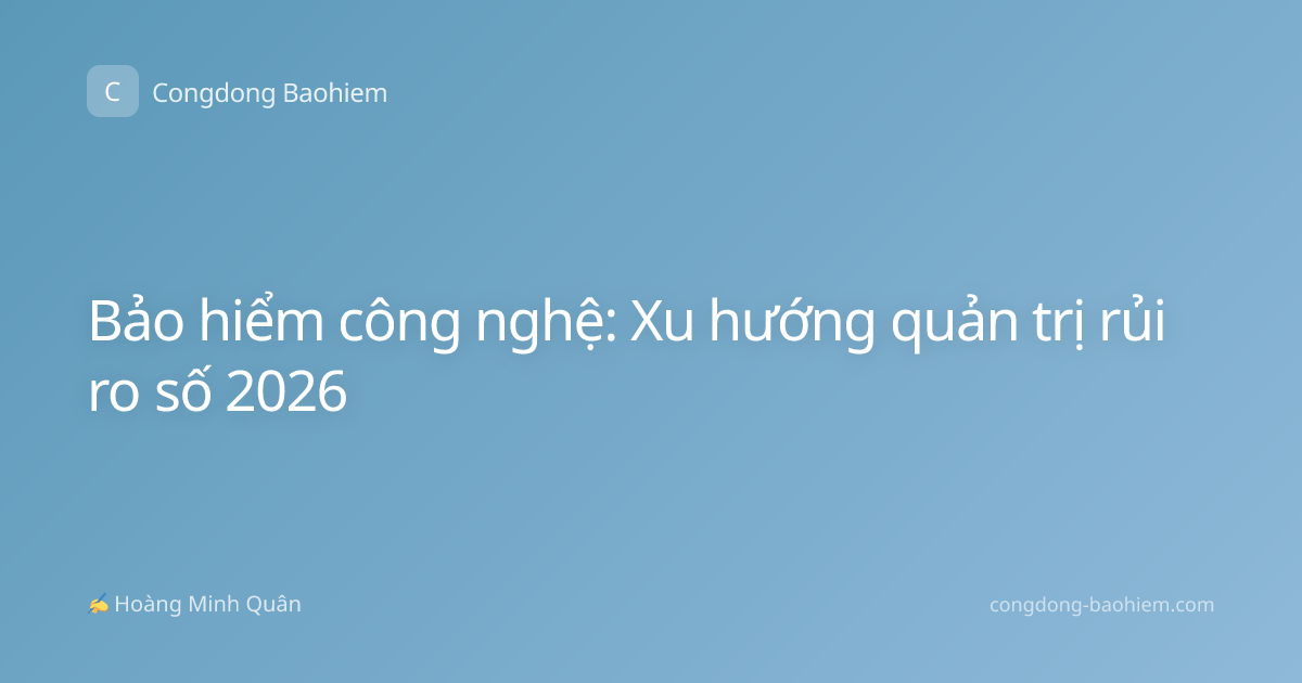 Bảo hiểm công nghệ: Xu hướng quản trị rủi ro số 2026