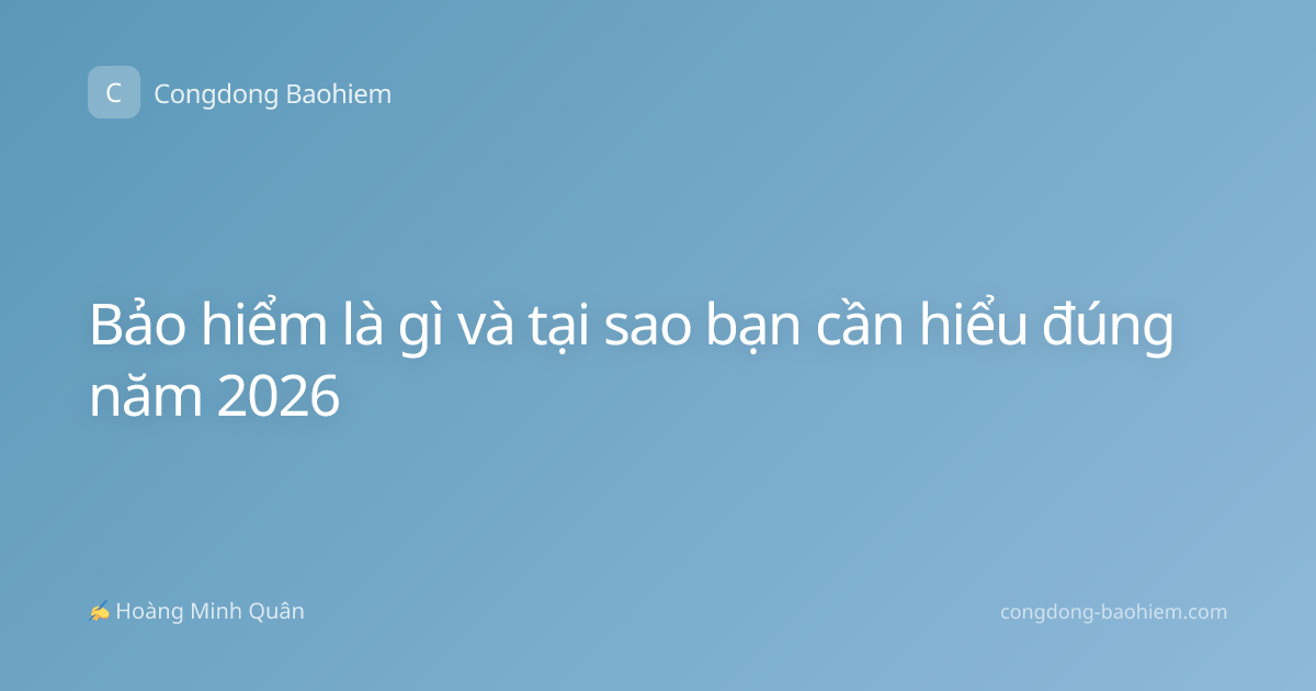 Bảo hiểm là gì và tại sao bạn cần hiểu đúng năm 2026