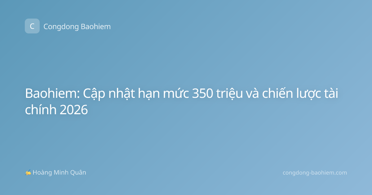 Baohiem: Cập nhật hạn mức 350 triệu và chiến lược tài chính 2026
