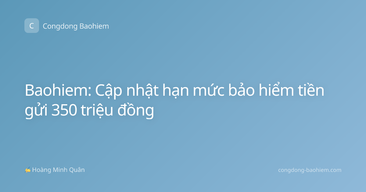 Baohiem: Cập nhật hạn mức bảo hiểm tiền gửi 350 triệu đồng