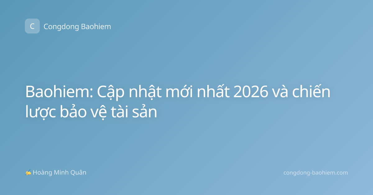 Baohiem: Cập nhật mới nhất 2026 và chiến lược bảo vệ tài sản