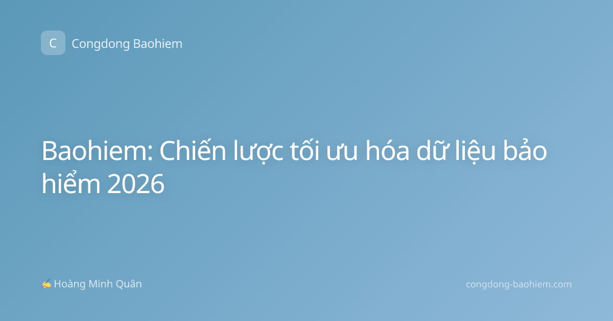 Baohiem: Chiến lược tối ưu hóa dữ liệu bảo hiểm 2026